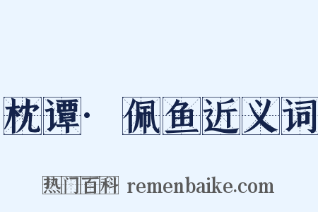 枕谭·佩鱼近义词是什么意思的图片